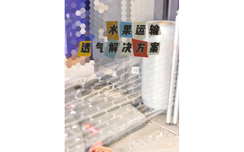 水果運(yùn)輸新突破：呼吸纏繞膜助力保鮮，防止冷凝水腐爛風(fēng)險(xiǎn)